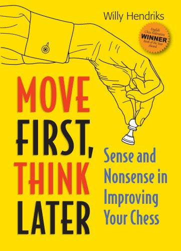 Move First, Think Later: Sense and Nonsense in Improving Your Chess - Move First, Think Later: Sense and Nonsense in Improving Your Chess
