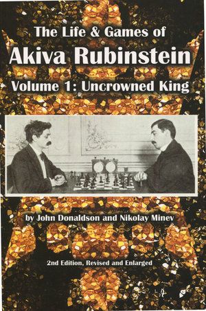 The Life & Games of Akiva Rubinstein, Vol. 1: Uncrowned King - The Life & Games of Akiva Rubinstein, Vol. 1: Uncrowned King