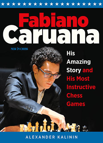 Fabiano Caruana: His Amazing Story and His Most Instructive Chess Games - Fabiano Caruana: His Amazing Story and His Most Instructive Chess Games