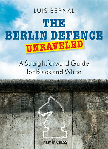 The Berlin Defence Unraveled: A Straightforward Guide for Black and White - The Berlin Defence Unraveled: A Straightforward Guide for Black and White