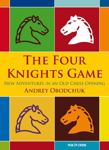 The Four Knights Game: A New Repertoire in an Old Chess Opening - The Four Knights Game: A New Repertoire in an Old Chess Opening