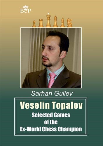 Veselin Topalov: Selected Games of the Ex-World Chess Champion - Veselin Topalov: Selected Games of the Ex-World Chess Champion